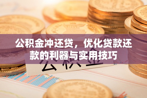 保山公积金冲还贷，优化贷款还款的利器与实用技巧