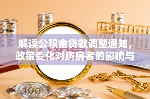 保山解读公积金贷款调整通知，政策变化对购房者的影响与机遇