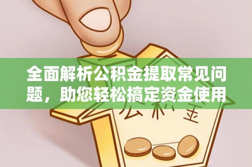 保山全面解析公积金提取常见问题，助您轻松搞定资金使用
