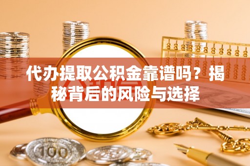 保山代办提取公积金靠谱吗？揭秘背后的风险与选择