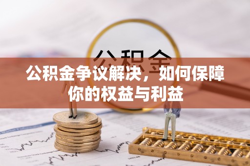保山公积金争议解决，如何保障你的权益与利益