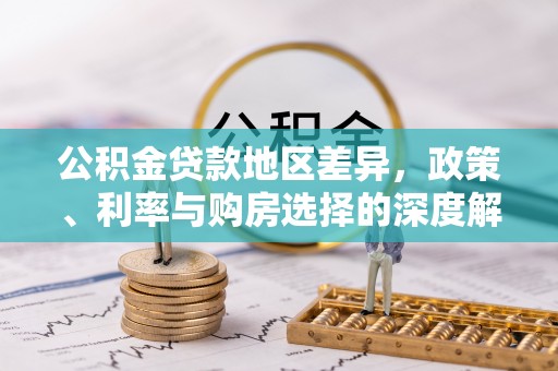 保山公积金贷款地区差异，政策、利率与购房选择的深度解析