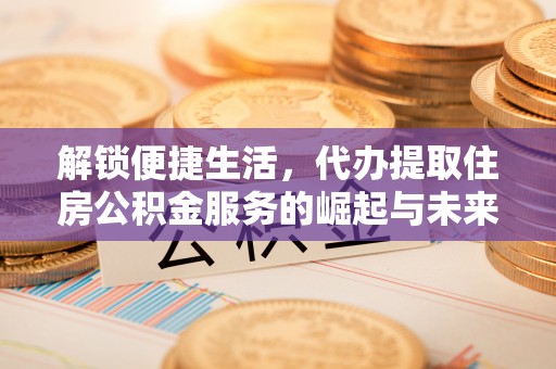 保山解锁便捷生活，代办提取住房公积金服务的崛起与未来