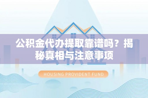 保山公积金代办提取靠谱吗？揭秘真相与注意事项