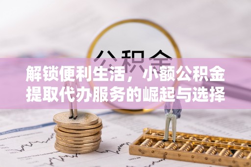 保山解锁便利生活，小额公积金提取代办服务的崛起与选择