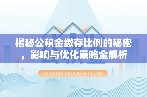 保山揭秘公积金缴存比例的秘密，影响与优化策略全解析
