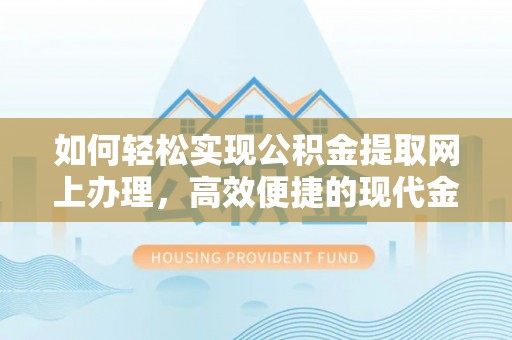 保山如何轻松实现公积金提取网上办理，高效便捷的现代金融服务