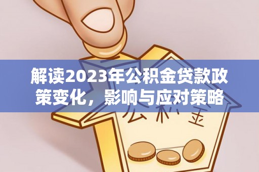 保山解读2023年公积金贷款政策变化，影响与应对策略