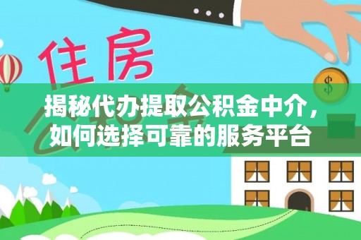 保山揭秘代办提取公积金中介，如何选择可靠的服务平台