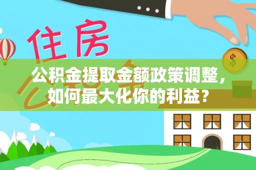 保山公积金提取金额政策调整，如何最大化你的利益？