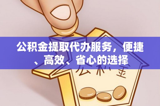 保山公积金提取代办服务，便捷、高效、省心的选择