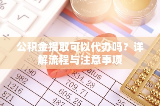 保山公积金提取可以代办吗？详解流程与注意事项