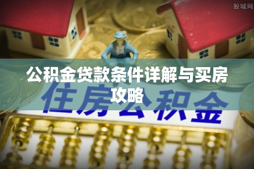 保山公积金贷款条件详解与买房攻略
