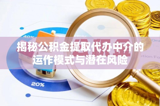 保山揭秘公积金提取代办中介的运作模式与潜在风险