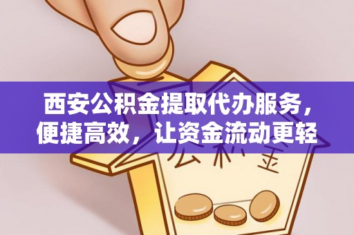 保山西安公积金提取代办服务，便捷高效，让资金流动更轻松