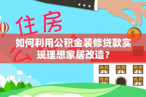 保山如何利用公积金装修贷款实现理想家居改造？