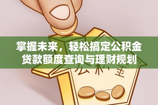 保山掌握未来，轻松搞定公积金贷款额度查询与理财规划