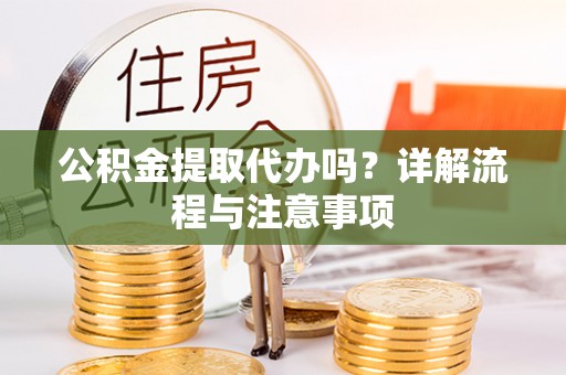 保山公积金提取代办吗？详解流程与注意事项