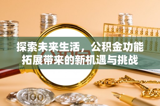 保山探索未来生活，公积金功能拓展带来的新机遇与挑战