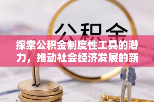 保山探索公积金制度性工具的潜力，推动社会经济发展的新引擎