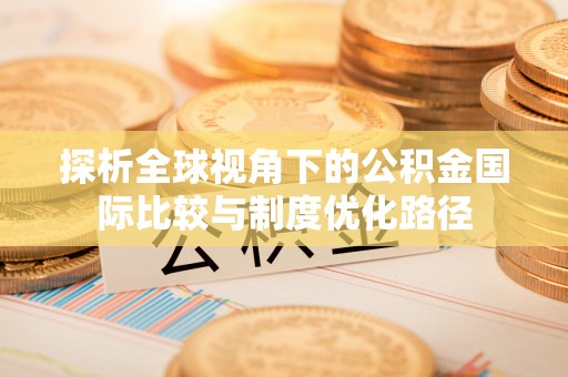保山探析全球视角下的公积金国际比较与制度优化路径