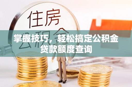 保山掌握技巧，轻松搞定公积金贷款额度查询