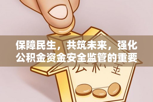 保山保障民生，共筑未来，强化公积金资金安全监管的重要性