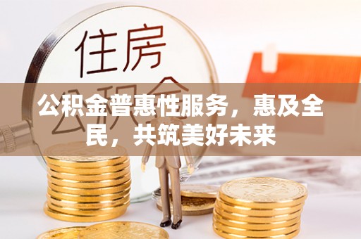 保山公积金普惠性服务，惠及全民，共筑美好未来