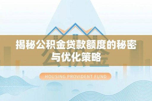 保山揭秘公积金贷款额度的秘密与优化策略