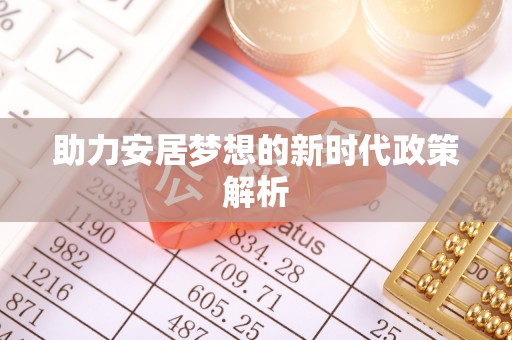 保山助力安居梦想的新时代政策解析