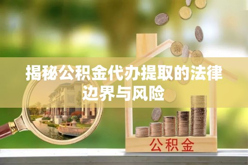 保山揭秘公积金代办提取的法律边界与风险