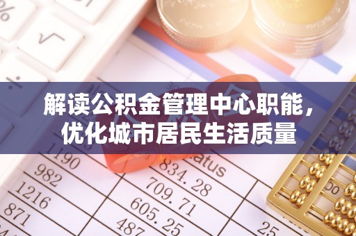 保山解读公积金管理中心职能，优化城市居民生活质量