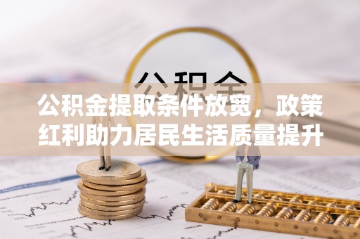 保山公积金提取条件放宽，政策红利助力居民生活质量提升
