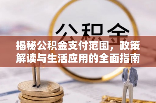 保山揭秘公积金支付范围，政策解读与生活应用的全面指南