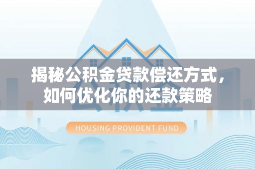 保山揭秘公积金贷款偿还方式，如何优化你的还款策略