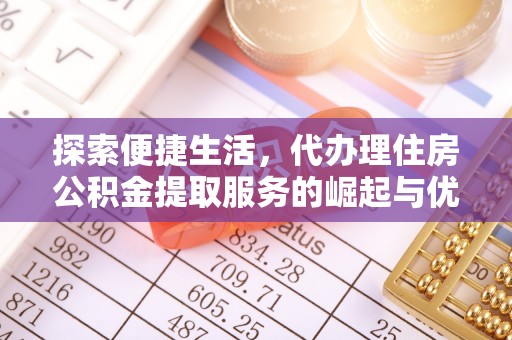 保山探索便捷生活，代办理住房公积金提取服务的崛起与优势