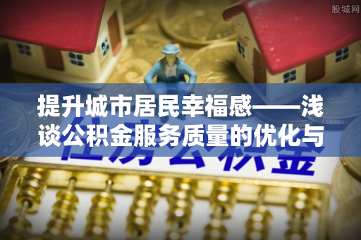 保山提升城市居民幸福感——浅谈公积金服务质量的优化与未来