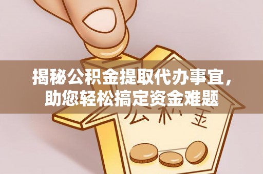 保山揭秘公积金提取代办事宜，助您轻松搞定资金难题