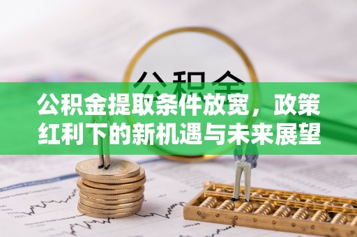 保山公积金提取条件放宽，政策红利下的新机遇与未来展望