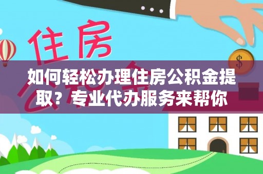 保山如何轻松办理住房公积金提取？专业代办服务来帮你