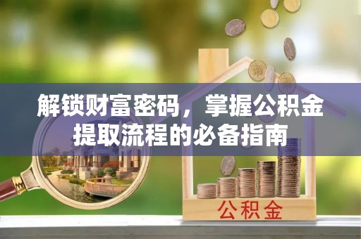 保山解锁财富密码，掌握公积金提取流程的必备指南