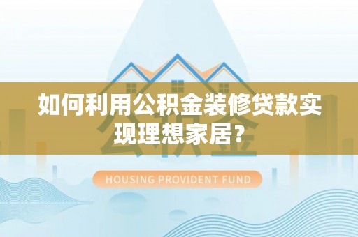 保山如何利用公积金装修贷款实现理想家居？
