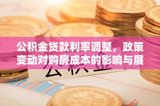 保山公积金贷款利率调整，政策变动对购房成本的影响与展望