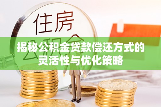保山揭秘公积金贷款偿还方式的灵活性与优化策略