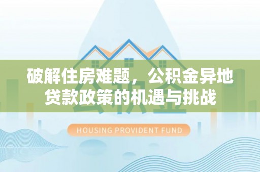 保山破解住房难题，公积金异地贷款政策的机遇与挑战