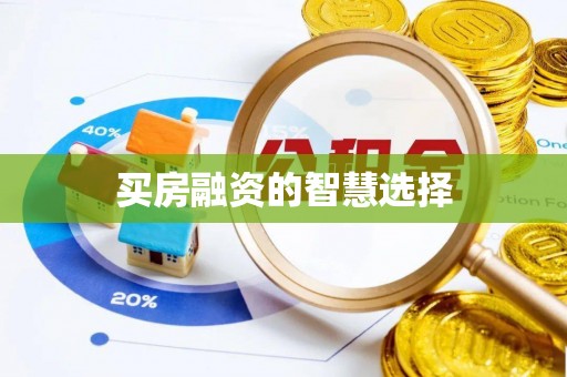 保山买房融资的智慧选择