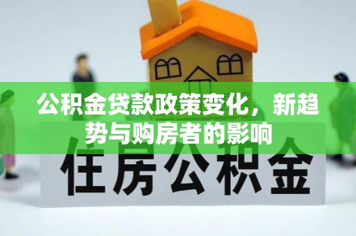 保山公积金贷款政策变化，新趋势与购房者的影响