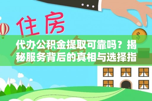 保山代办公积金提取可靠吗？揭秘服务背后的真相与选择指南
