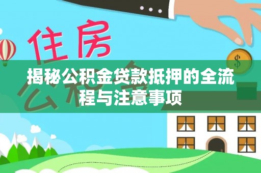 保山揭秘公积金贷款抵押的全流程与注意事项