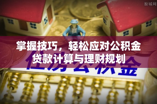 保山掌握技巧，轻松应对公积金贷款计算与理财规划
